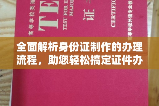 西青全面解析身份证制作的办理流程，助您轻松搞定证件办理